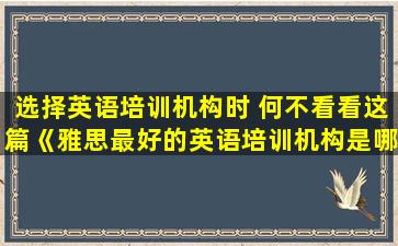 选择英语培训机构时 何不看看这篇《雅思最好的英语培训机构是哪家》指南！